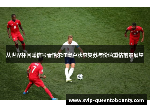 从世界杯回暖信号看恰尔汗奥卢状态复苏与价值重估前景展望