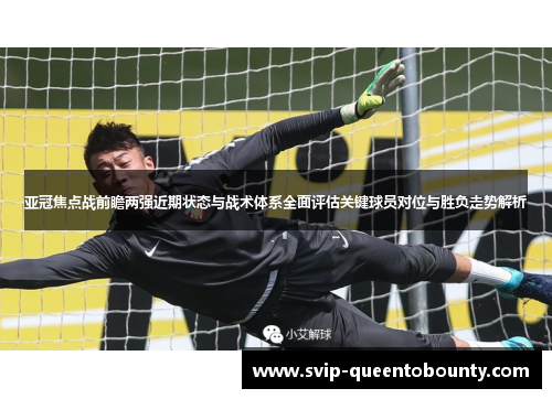 亚冠焦点战前瞻两强近期状态与战术体系全面评估关键球员对位与胜负走势解析