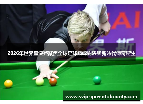 2026年世界盃決賽聚焦全球足球巔峰對決與新時代傳奇誕生 2026年世界盃決賽聚焦全球足球巔峰對決與新時代傳奇誕生