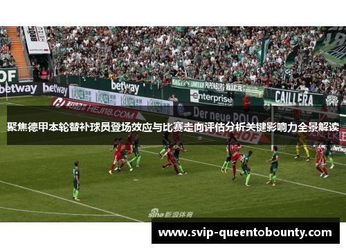 聚焦德甲本轮替补球员登场效应与比赛走向评估分析关键影响力全景解读