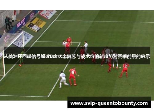 从美洲杯回暖信号解读B席状态复苏与战术价值新趋势对赛季前景的启示