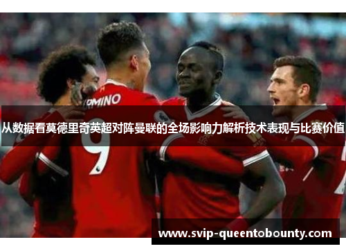 从数据看莫德里奇英超对阵曼联的全场影响力解析技术表现与比赛价值 从数据看莫德里奇英超对阵曼联的全场影响力解析技术表现与比赛价值