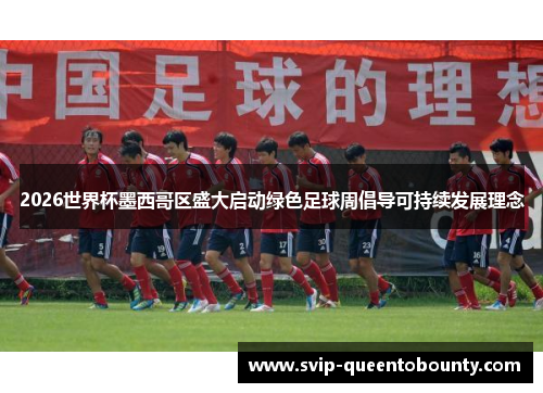 2026世界杯墨西哥区盛大启动绿色足球周倡导可持续发展理念