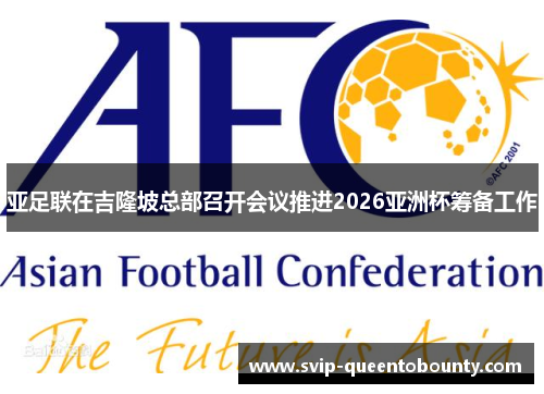 亚足联在吉隆坡总部召开会议推进2026亚洲杯筹备工作