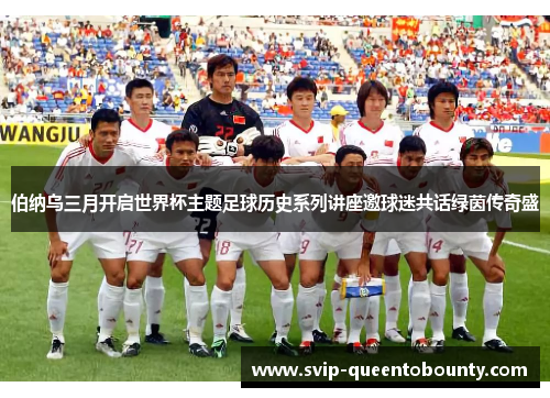 伯纳乌三月开启世界杯主题足球历史系列讲座邀球迷共话绿茵传奇盛 伯纳乌三月开启世界杯主题足球历史系列讲座邀球迷共话绿茵传奇盛