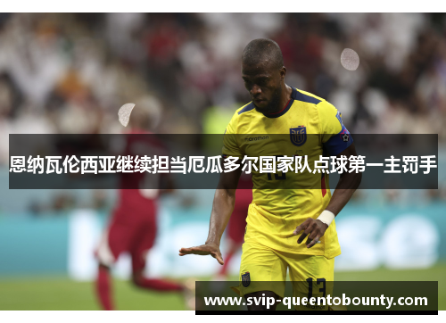 恩纳瓦伦西亚继续担当厄瓜多尔国家队点球第一主罚手