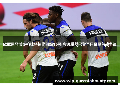 欧冠黑马博多格林特惊艳晋级16强 今晚挑战巴黎圣日耳曼首战争锋 欧冠黑马博多格林特惊艳晋级16强 今晚挑战巴黎圣日耳曼首战争锋