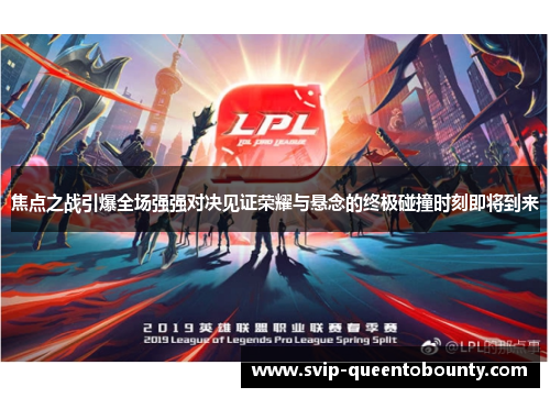 焦点之战引爆全场强强对决见证荣耀与悬念的终极碰撞时刻即将到来