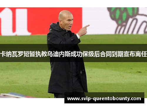 卡纳瓦罗短暂执教乌迪内斯成功保级后合同到期宣布离任