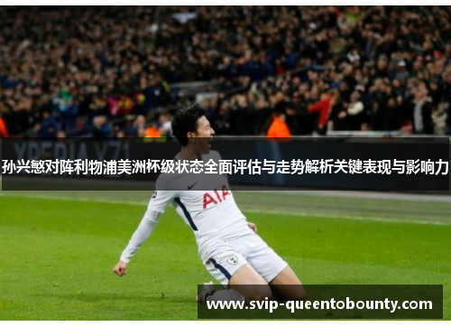 孙兴慜对阵利物浦美洲杯级状态全面评估与走势解析关键表现与影响力 孙兴慜对阵利物浦美洲杯级状态全面评估与走势解析关键表现与影响力