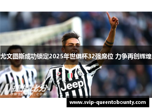 尤文图斯成功锁定2025年世俱杯32强席位 力争再创辉煌 尤文图斯成功锁定2025年世俱杯32强席位 力争再创辉煌