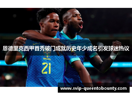 恩德里克西甲首秀破门成就历史年少成名引发球迷热议