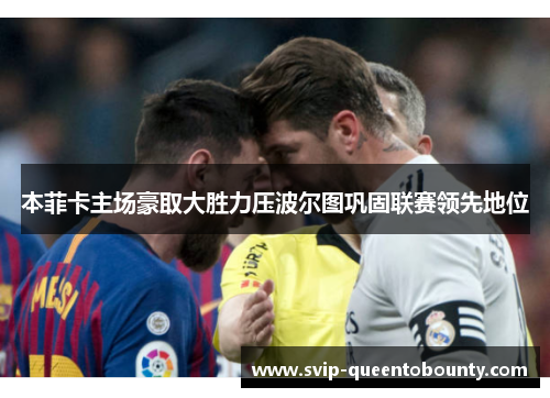 本菲卡主场豪取大胜力压波尔图巩固联赛领先地位