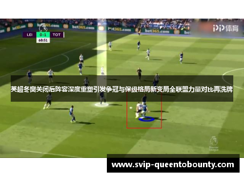 英超冬窗关闭后阵容深度重塑引发争冠与保级格局新变局全联盟力量对比再洗牌