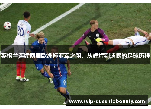 英格兰连续两届欧洲杯亚军之路：从辉煌到遗憾的足球历程