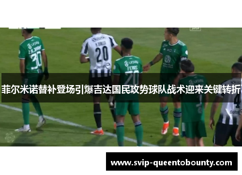 菲尔米诺替补登场引爆吉达国民攻势球队战术迎来关键转折