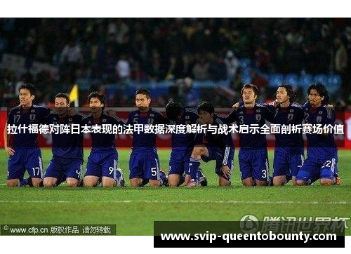 拉什福德对阵日本表现的法甲数据深度解析与战术启示全面剖析赛场价值 拉什福德对阵日本表现的法甲数据深度解析与战术启示全面剖析赛场价值