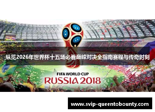纵览2026年世界杯十五场必看巅峰对决全指南赛程与传奇时刻
