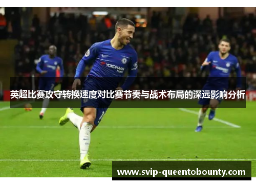 英超比赛攻守转换速度对比赛节奏与战术布局的深远影响分析