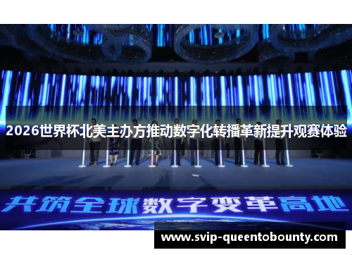 2026世界杯北美主办方推动数字化转播革新提升观赛体验 2026世界杯北美主办方推动数字化转播革新提升观赛体验