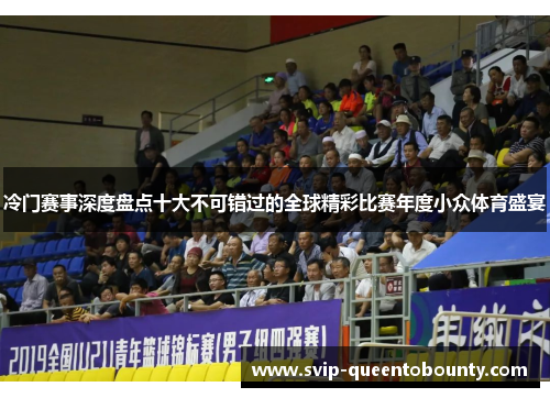 冷门赛事深度盘点十大不可错过的全球精彩比赛年度小众体育盛宴 冷门赛事深度盘点十大不可错过的全球精彩比赛年度小众体育盛宴