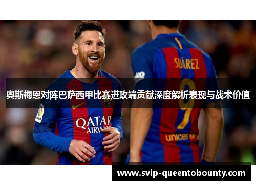 奥斯梅恩对阵巴萨西甲比赛进攻端贡献深度解析表现与战术价值