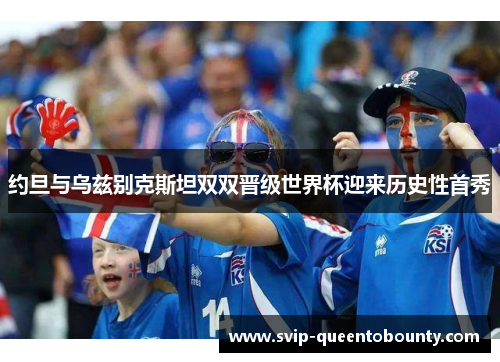 约旦与乌兹别克斯坦双双晋级世界杯迎来历史性首秀 约旦与乌兹别克斯坦双双晋级世界杯迎来历史性首秀