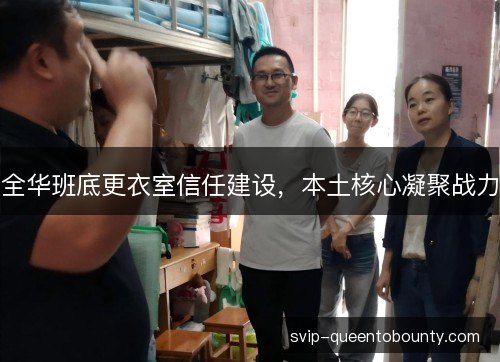 全华班底更衣室信任建设，本土核心凝聚战力