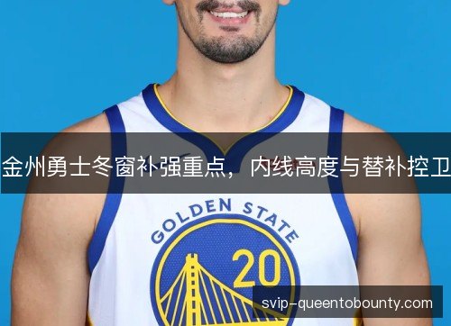 金州勇士冬窗补强重点,内线高度与替补控卫 金州勇士冬窗补强重点,内线高度与替补控卫