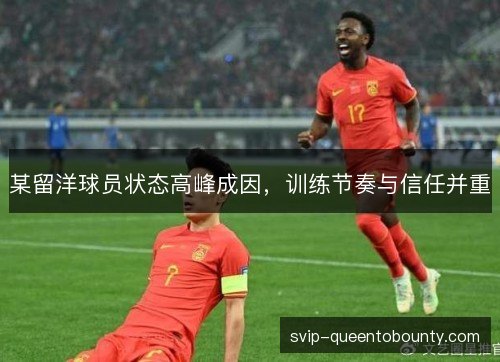 某留洋球员状态高峰成因,训练节奏与信任并重 某留洋球员状态高峰成因,训练节奏与信任并重