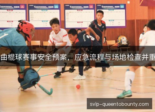 曲棍球赛事安全预案,应急流程与场地检查并重 曲棍球赛事安全预案,应急流程与场地检查并重