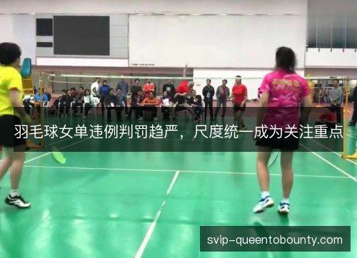 羽毛球女单违例判罚趋严，尺度统一成为关注重点